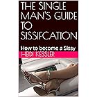 THE SINGLE MAN'S GUIDE TO SISSIFCATION: How to become a Sissy, Follow these rules at home (The Single Man's Guide to Sissific