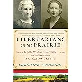 Libertarians on the Prairie: Laura Ingalls Wilder, Rose Wilder Lane, and the Making of the Little House Books