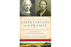 Libertarians on the Prairie: Laura Ingalls Wilder, Rose Wilder Lane, and the Making of the Little House Books