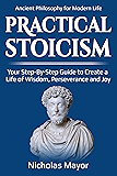 Practical Stoicism: Your Step-By-Step Guide to Create a life of wisdom, perseverance and Joy: Ancient Philosophy for Modern Life