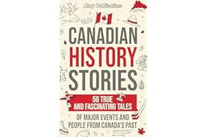 Canadian History Stories: 50 True and Fascinating Tales of Major Events and People from Canada’s Past (Curious Histories Coll