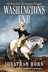 Washington's End: The Final Years and Forgotten Struggle