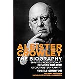 Aleister Crowley: The Biography: Spiritual Revolutionary, Romantic Explorer, Occult Master and Spy