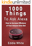 Amazon echo: 1000 things to ask Amazon Alexa, How to increase the efficency of your Echo Dot. (amazon echo dot, amazon echo, dot, amazon dot, alexa, amazon alexa Book 2)