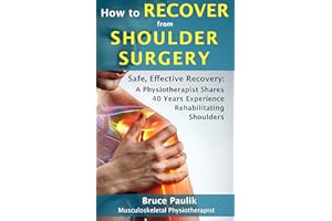 How to Recover from Shoulder Surgery: Safe, Effective Recovery: A Physiotherapist Shares 40 Years Experience Rehabilitating S