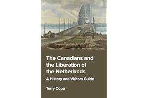 The Canadians and the Liberation of the Netherlands: A History and Visitors Guide