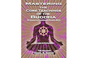 Mastering the Core Teachings of the Buddha: An Unusually Hardcore Dharma Book - Revised and Expanded Edition