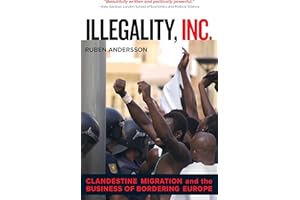Illegality, Inc.: Clandestine Migration and the Business of Bordering Europe (California Series in Public Anthropology Book 2