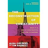 The Deconstruction of Christianity: What It Is, Why It’s Destructive, and How to Respond