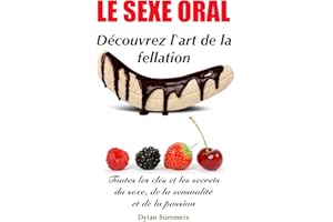 LE SEXE ORAL: Découvrez l'art de la fellation (Toutes les clés et les secrets du sexe, de la sensualité et de la passion t. 2