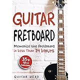 Guitar Fretboard: Memorize The Fretboard In Less Than 24 Hours: 35+ Tips And Exercises Included