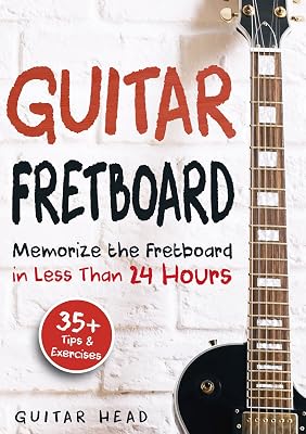Guitar Fretboard: Memorize The Fretboard In Less Than 24 Hours: 35+ Tips And Exercises Included