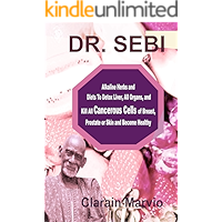 DR. SEBI: Alkaline Herbs and Diets To Detox Liver, All Organs & Kill All Cancerous Cells of Breast, Prostate or Skin… book cover DR. SEBI: Alkaline Herbs and Diets To Detox Liver, All Organs & Kill All Cancerous Cells of Breast, Prostate or Skin… book cover