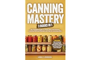 CANNING MASTERY: 3 Books In 1 - My Complete guide to Water Bath and Pressure Canning including Delicious Recipes and Tips for