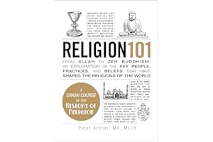 Religion 101: From Allah to Zen Buddhism, an Exploration of the Key People, Practices, and Beliefs that Have Shaped the Relig