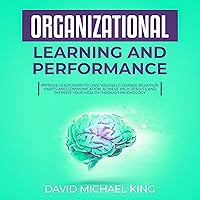 Organizational Learning and Performance: Improve Leadership to Love Yourself, Change Behavior, Habits and Communication…
