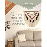 The Complete Beginner&rsquo;s Guide to Macram&eacute;: Master the Craft with 20 Projects for Wall Art, Plant Hangers, Chic Accessories &amp; More