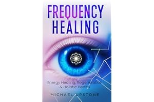 Frequency Healing: Energy Healing, Regeneration & Holistic Health (Frequency and Energy Healing (series of 2) Book 1)