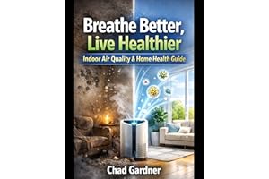 Breathe Better, Live Healthier : The Homeowner's Guide to Indoor Air Quality, Mold Prevention and Whole-Home Air Purification