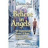 Chicken Soup for the Soul: Believe in Angels: 101 Inspirational Stories of Hope, Miracles and Answered Prayers