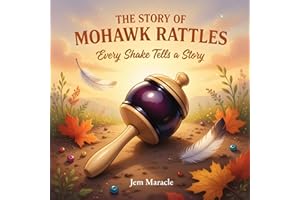 The Story of Mohawk Rattles: Every Shake Tells a Story (Every Tradition Tells a Story Book 2)