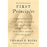 First Principles: What America's Founders Learned from the Greeks and Romans and How That Shaped Our Country