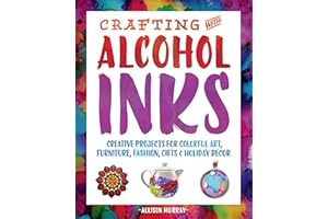 Crafting with Alcohol Inks: Creative Projects for Colorful Art, Furniture, Fashion, Gifts & Holiday Decor