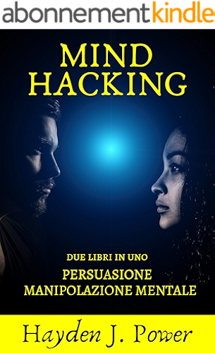 Download Mind Hacking: In viaggio nella mente. 2 libri in 1 (Persuasione, Principi e Tecniche – Manipolazione Mentale, Principi e Tecniche) Guida completa per curiosi, ... principianti e venditori. (Italian Edition) PDF