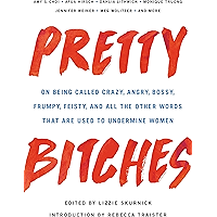 Pretty Bitches: On Being Called Crazy, Angry, Bossy, Frumpy, Feisty, and All the Other Words That Are Used to Undermine… book cover