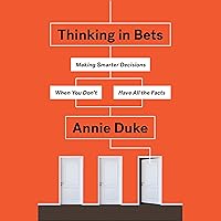 Thinking in Bets: Making Smarter Decisions When You Don't Have All the Facts
