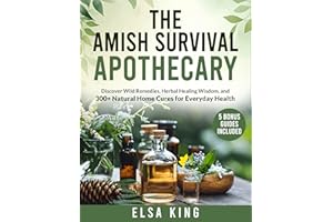 The Amish Survival Apothecary: Discover Wild Remedies, Herbal Healing Wisdom, and 300+ Natural Home Cures for Everyday Health