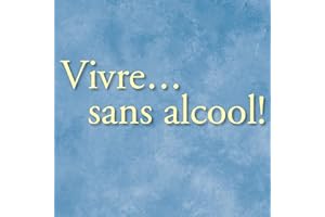 Vivre... sans alcool!: Des méthodes pratiques utilisés par les alcooliques pour vivre sans alcool