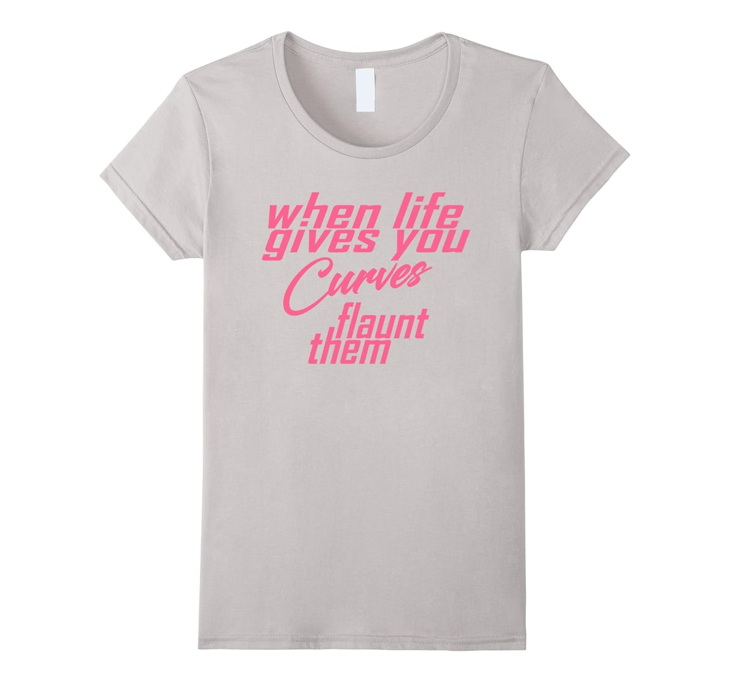 Women’s When Life Gives You Curves Flaunt Them TShirt Curvy Girls4LVS