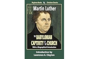 The Babylonian Captivity of the Church: With a Biographical Introduction (Regimen Books Christian Classics)