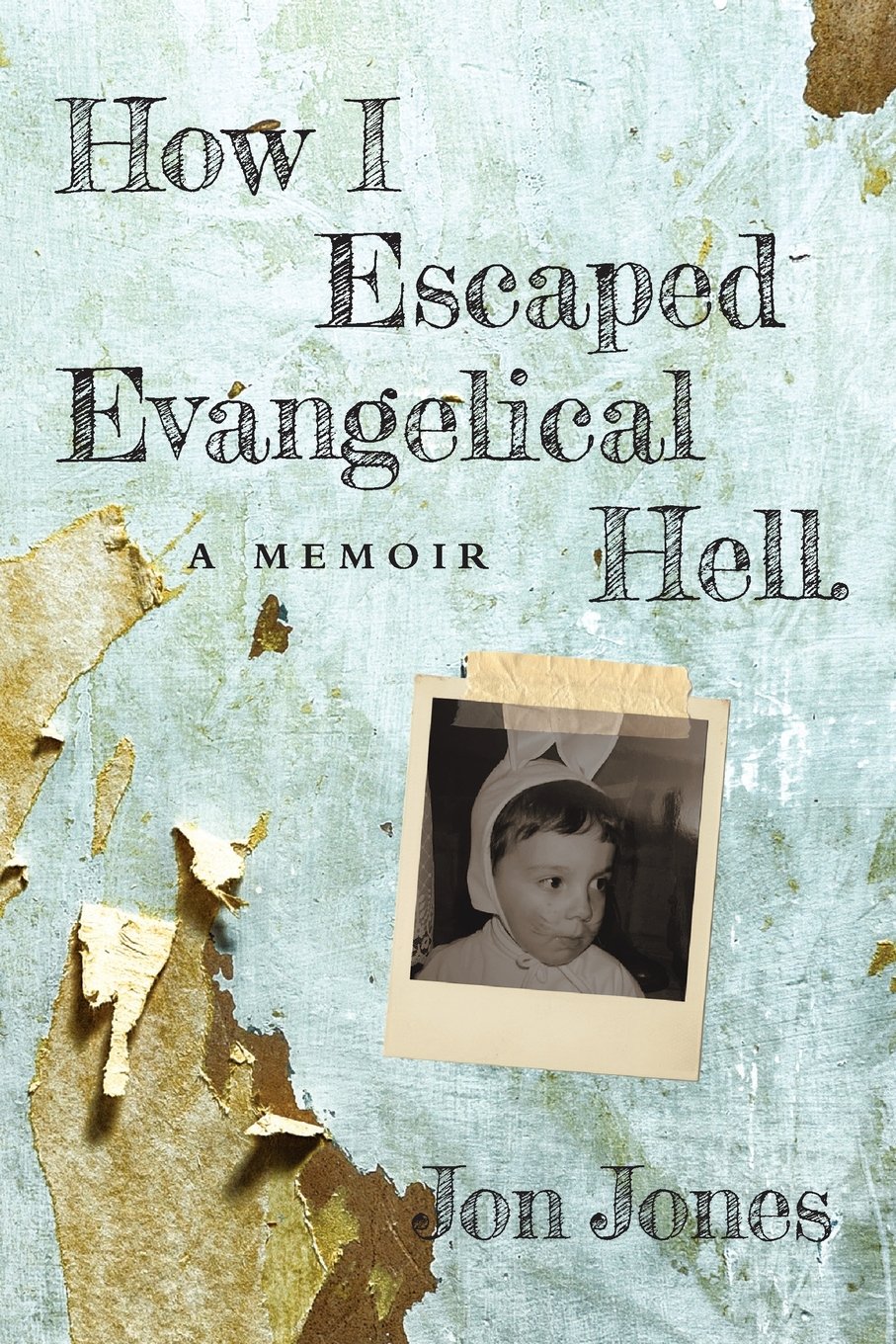 How I Escaped Evangelical Hell A Memoir Jon Jones - 