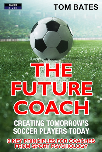Download The Future Coach: Creating Tomorrow’s Soccer Players Today: 9 Key Principles for Coaches from Sport Psychology (English Edition) PDF