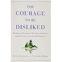The Courage to Be Disliked: The Japanese Phenomenon That Shows You How to Change Your Life and Achieve Real Happiness