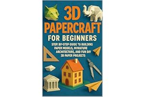 3D Papercraft for Beginners: Step-by-Step Guide to Building Paper Models, Miniature Architecture, and Fun DIY 3D Paper Projec