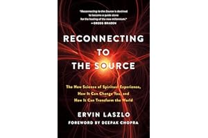 Reconnecting to the Source: The New Science of Spiritual Experience, How It Can Change You, and How It Can Transform the Worl