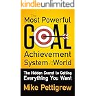 The Most Powerful Goal Achievement System in the World ™: The Hidden Secret to Getting Everything You Want