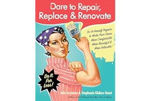 Dare to Repair, Replace & Renovate: Do-It-Herself Projects to Make Your Home More Comfortable, More Beautiful & More Valuable