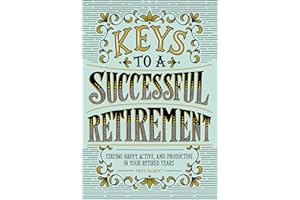 Keys to a Successful Retirement: Staying Happy, Active, and Productive in Your Retired Years