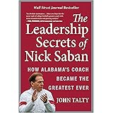 The Leadership Secrets of Nick Saban: How Alabama's Coach Became the Greatest Ever