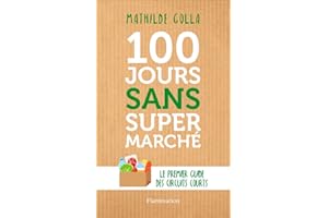 100 jours sans supermarché. Le premier guide des circuits courts (French Edition)