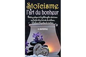 Stoïcisme et l’art du bonheur: Guide pratique du stoïcisme au quotidien et de la philosophie stoïcienne sur l’art de vivre, l