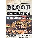 The Blood of Heroes: The 13-Day Struggle for the Alamo--and the Sacrifice That Forged a Nation