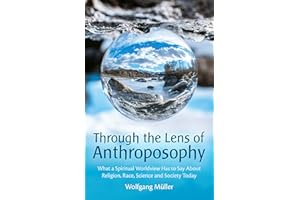 Through the Lens of Anthroposophy: What a Spiritual Worldview Has to Say about Religion, Race, Science and Society Today
