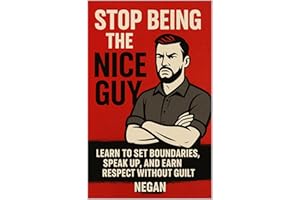Stop Being the Nice Guy: Learn to Set Boundaries, Speak Up, and Earn Respect Without Guilt