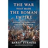 The War That Made the Roman Empire: Antony, Cleopatra, and Octavian at Actium