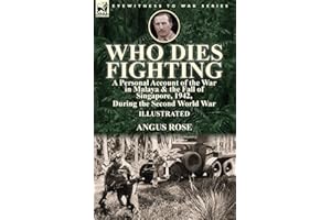 Who Dies Fighting: a Personal Account of the War in Malaya & the Fall of Singapore, 1942, During the Second World War